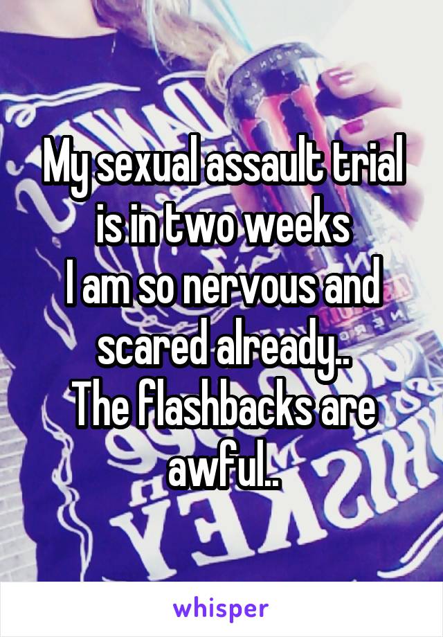 My sexual assault trial is in two weeks
I am so nervous and scared already..
The flashbacks are awful..