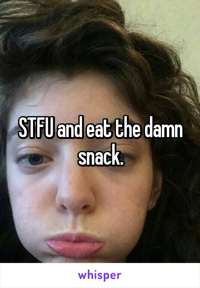 STFU and eat the damn snack.