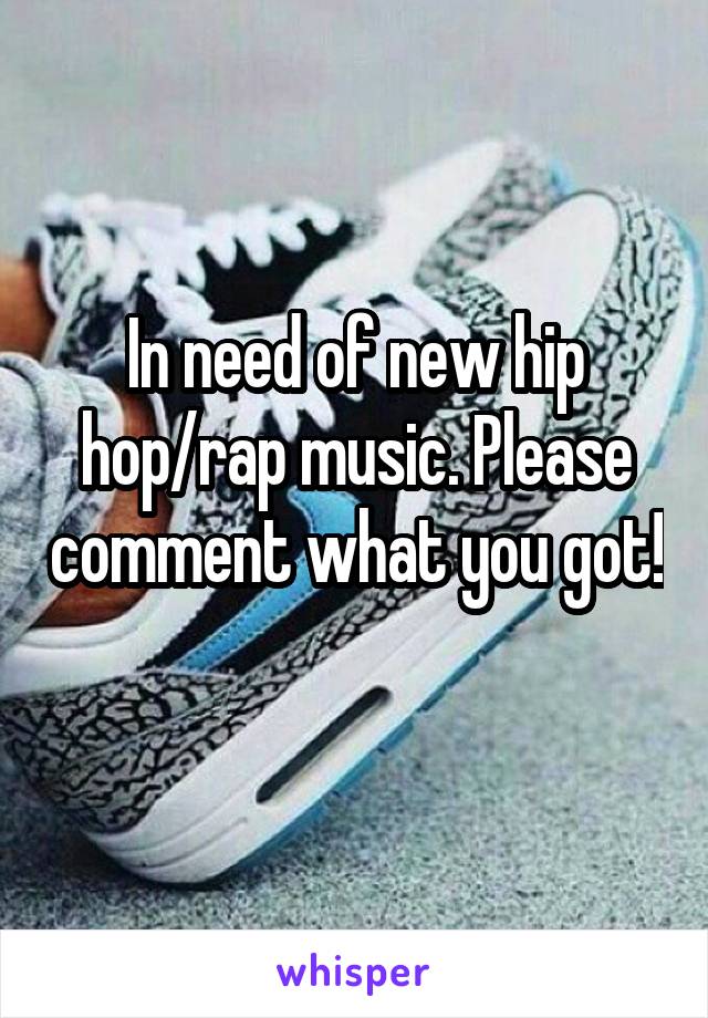 In need of new hip hop/rap music. Please comment what you got! 