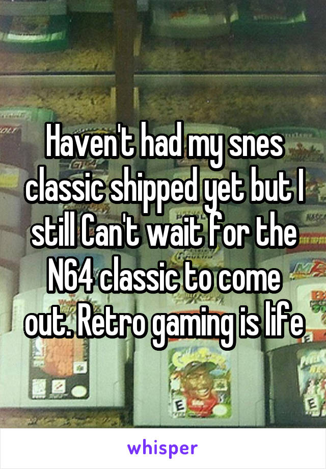 Haven't had my snes classic shipped yet but I still Can't wait for the N64 classic to come out. Retro gaming is life