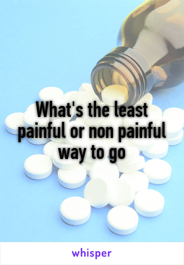 What's the least painful or non painful way to go