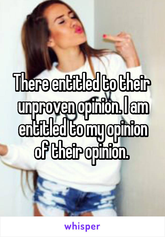 There entitled to their  unproven opinion. I am entitled to my opinion of their opinion. 