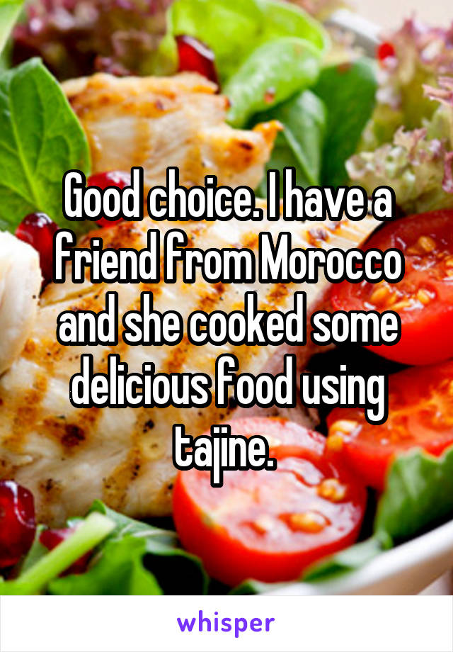 Good choice. I have a friend from Morocco and she cooked some delicious food using tajine. 
