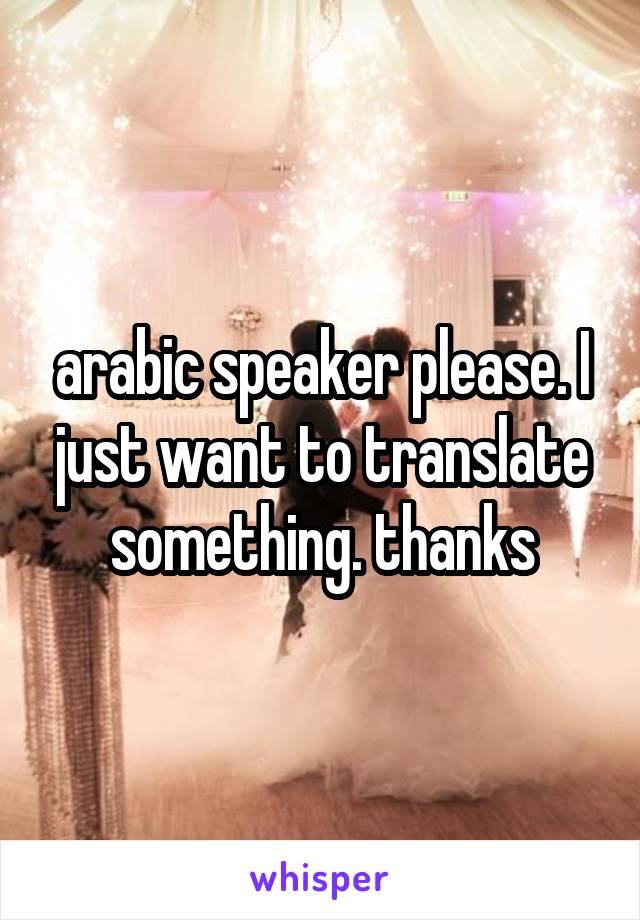 arabic speaker please. I just want to translate something. thanks
