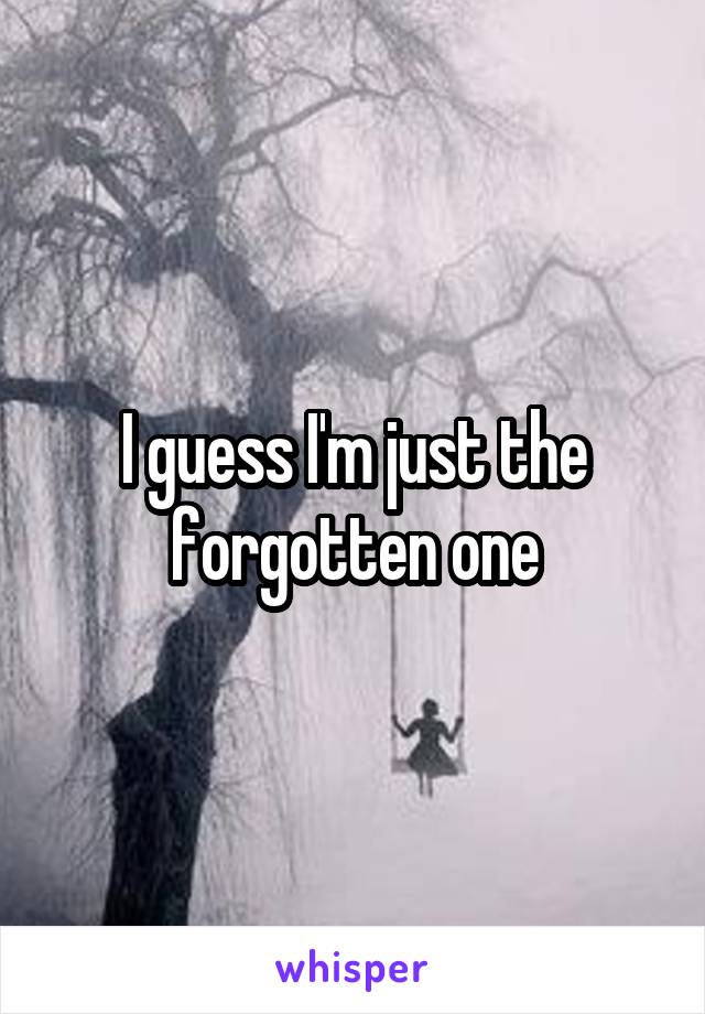 I guess I'm just the forgotten one