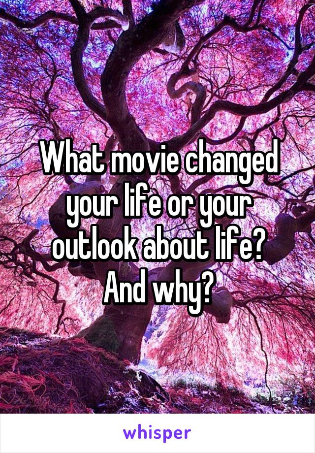 What movie changed your life or your outlook about life?
And why?
