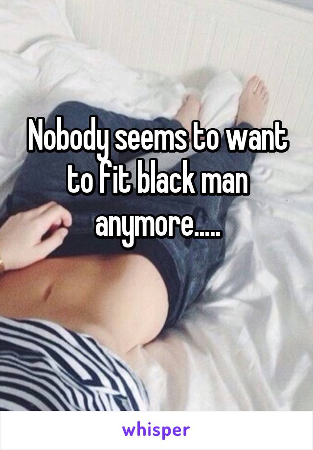 Nobody seems to want to fit black man anymore.....


