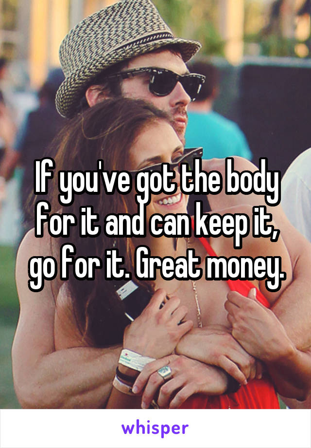 If you've got the body for it and can keep it, go for it. Great money.