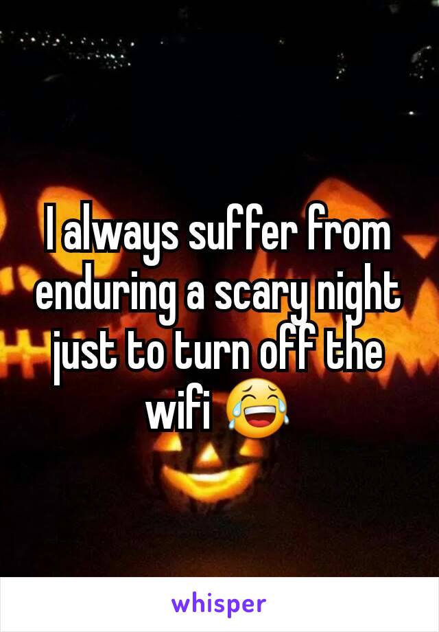 I always suffer from enduring a scary night just to turn off the wifi 😂
