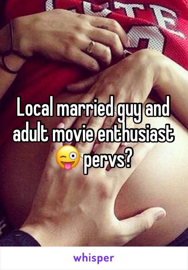 Local married guy and adult movie enthusiast 😜 pervs?