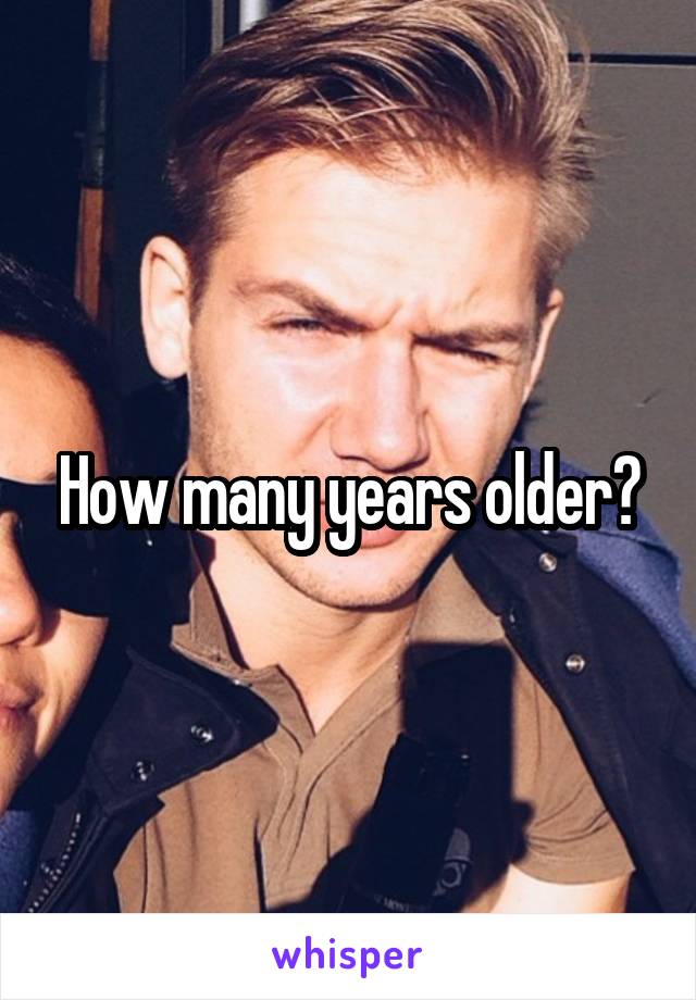 How many years older?