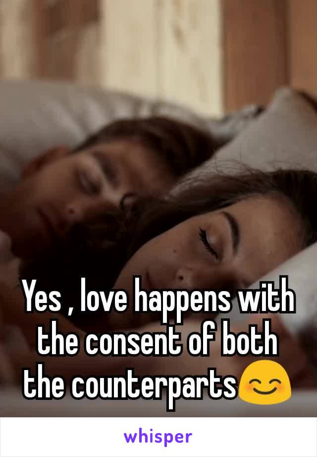 Yes , love happens with the consent of both the counterparts😊