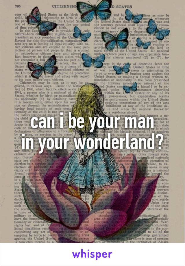 can i be your man
in your wonderland?