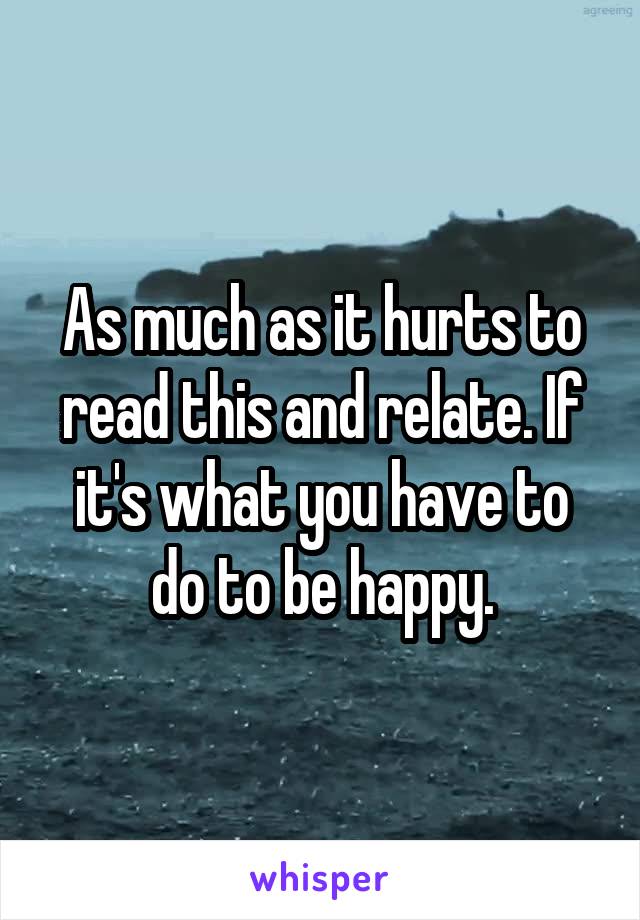 As much as it hurts to read this and relate. If it's what you have to do to be happy.