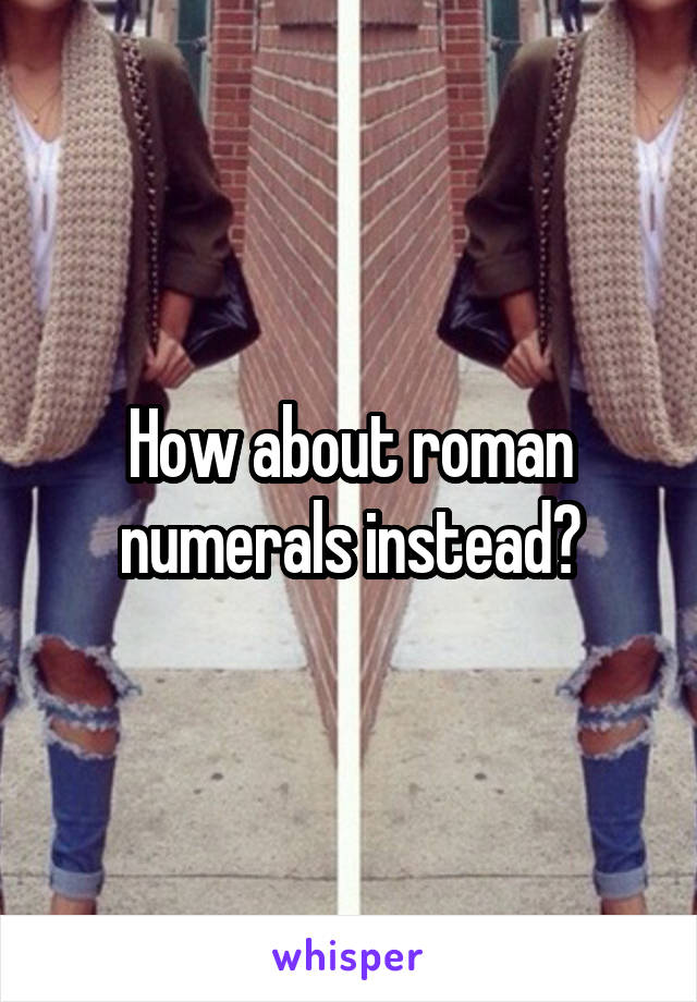 How about roman numerals instead?