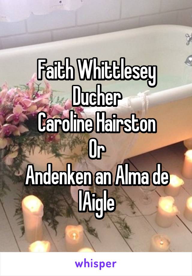 Faith Whittlesey
Ducher
Caroline Hairston
Or
Andenken an Alma de lAigle