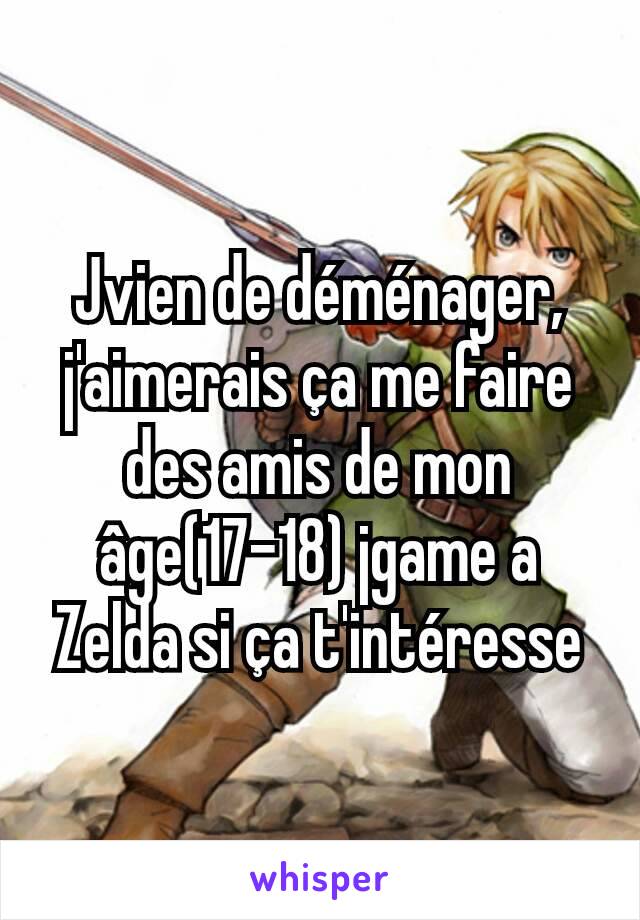 Jvien de déménager, j'aimerais ça me faire des amis de mon âge(17-18) jgame a Zelda si ça t'intéresse
