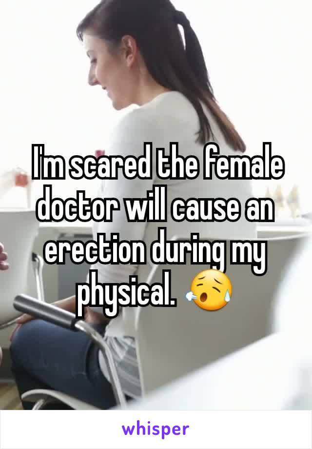  I'm scared the female doctor will cause an erection during my physical. 😥