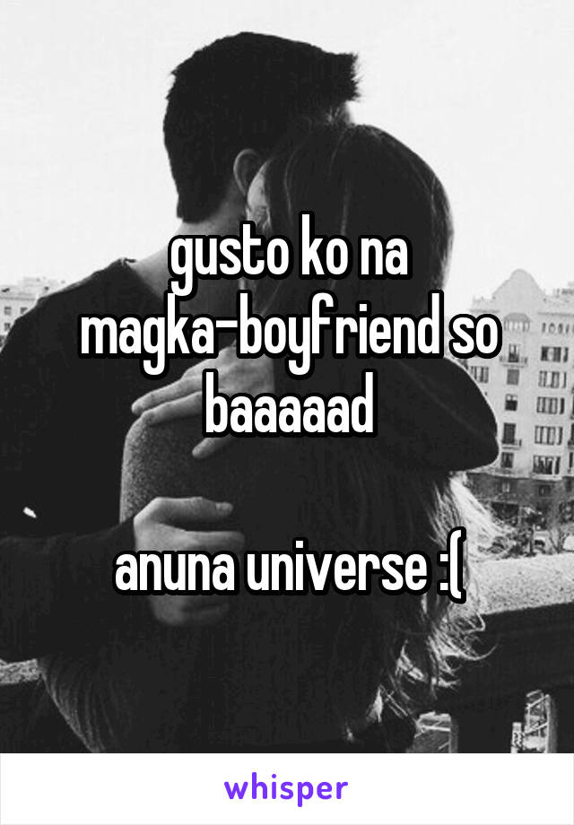 gusto ko na magka-boyfriend so baaaaad

anuna universe :(