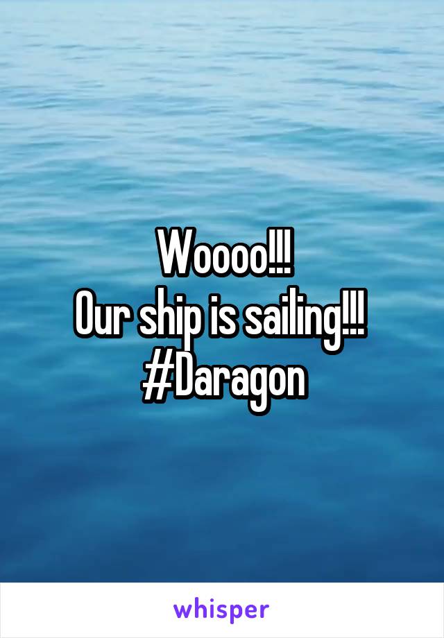 Woooo!!!
Our ship is sailing!!! 
#Daragon