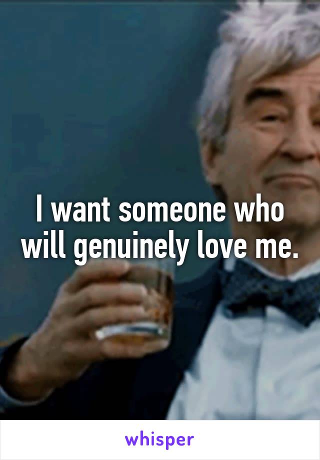 I want someone who will genuinely love me.