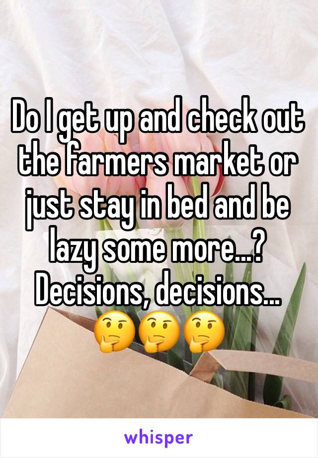 Do I get up and check out the farmers market or just stay in bed and be lazy some more...? Decisions, decisions...
🤔🤔🤔