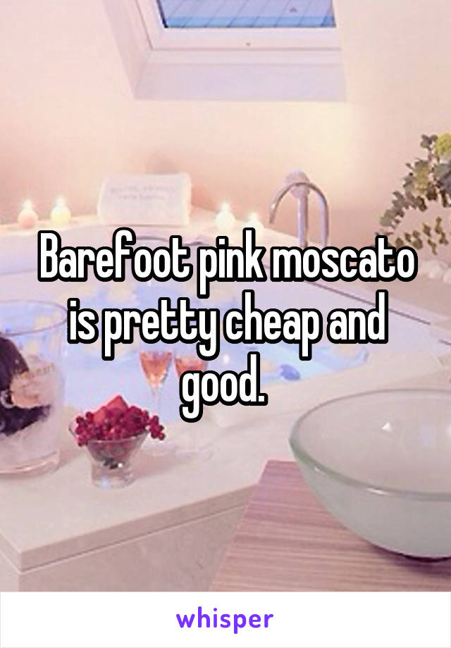 Barefoot pink moscato is pretty cheap and good. 