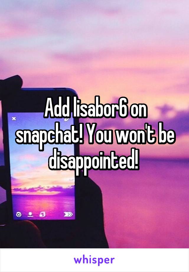 Add lisabor6 on snapchat! You won't be disappointed! 