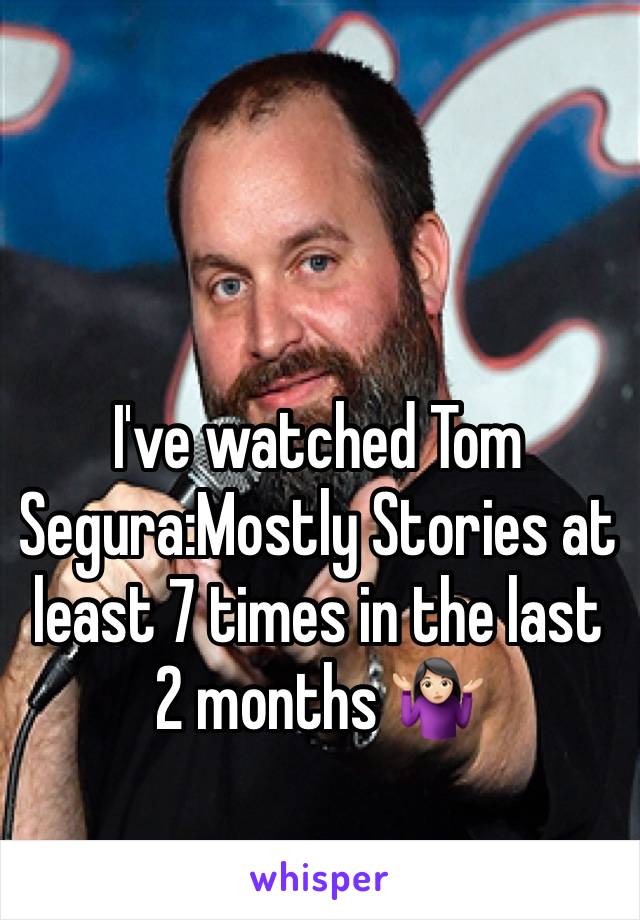 I've watched Tom Segura:Mostly Stories at least 7 times in the last 2 months 🤷🏻‍♀️