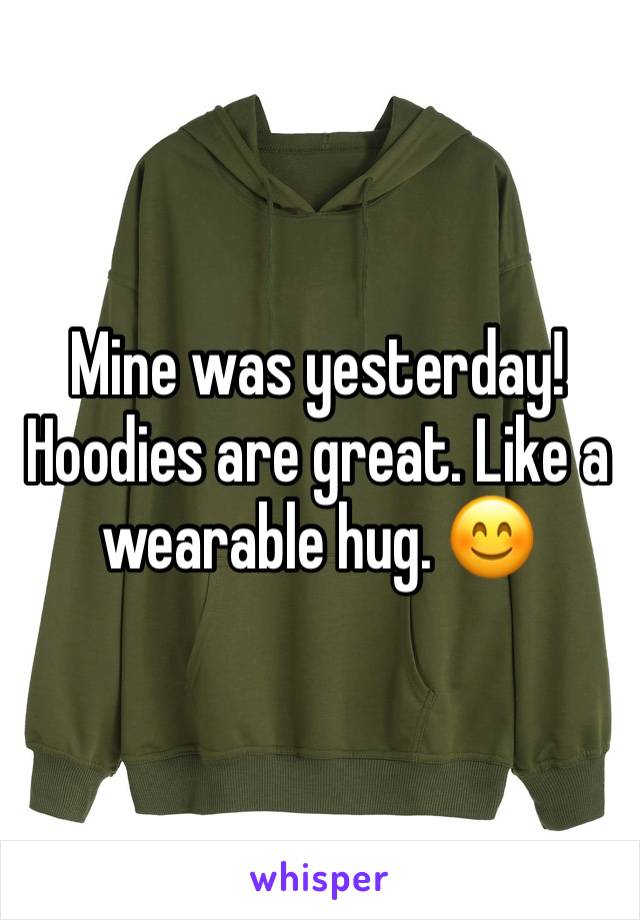 Mine was yesterday! Hoodies are great. Like a wearable hug. 😊