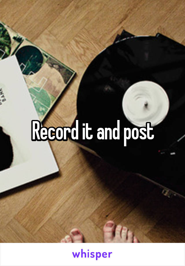 Record it and post