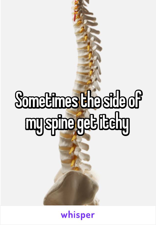 Sometimes the side of my spine get itchy 