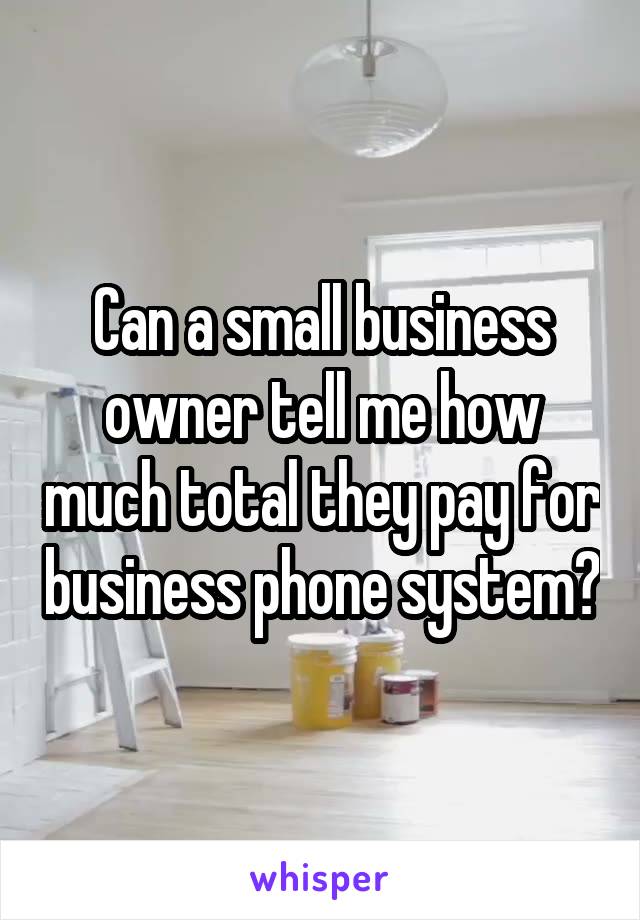Can a small business owner tell me how much total they pay for business phone system?