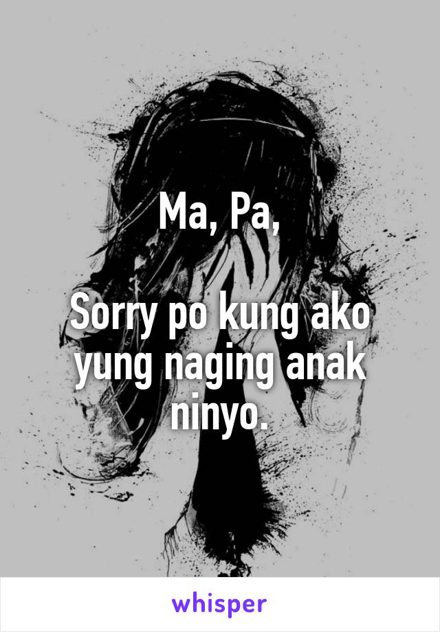 Ma, Pa,

Sorry po kung ako yung naging anak ninyo.