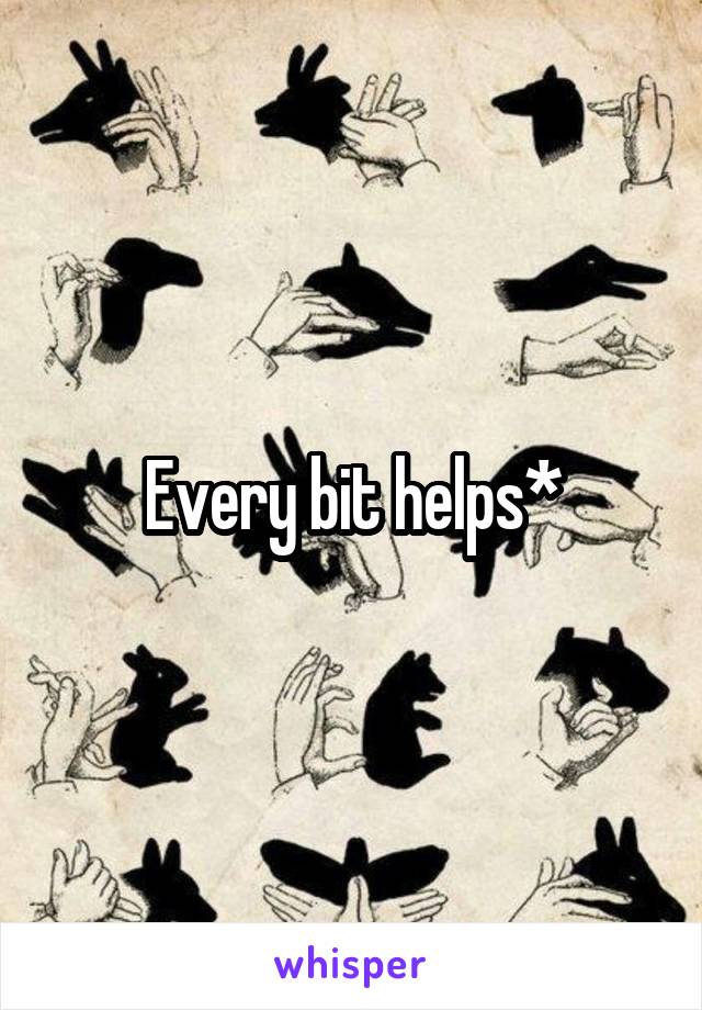 Every bit helps*