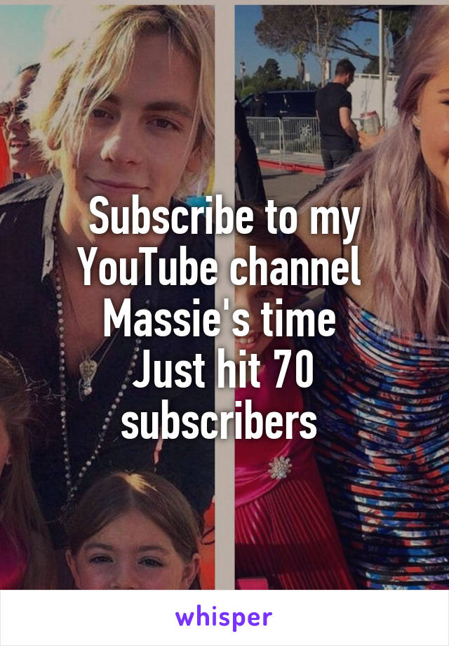 Subscribe to my YouTube channel 
Massie's time 
Just hit 70 subscribers 