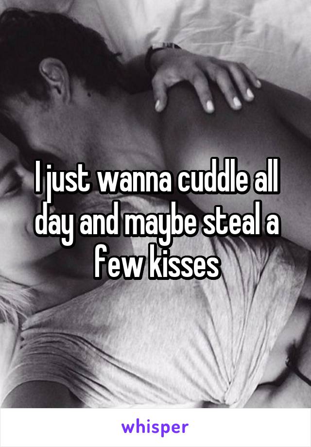 I just wanna cuddle all day and maybe steal a few kisses