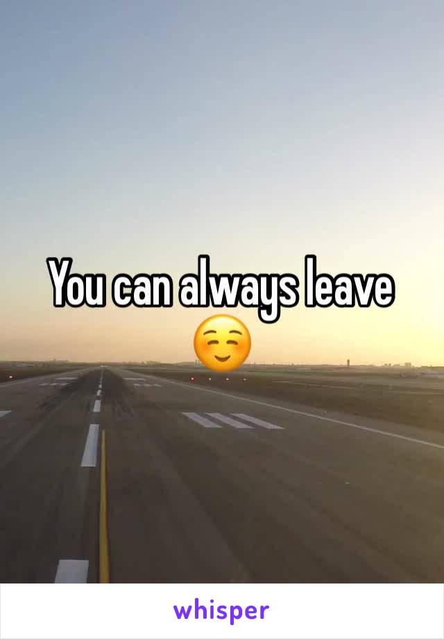 You can always leave ☺️