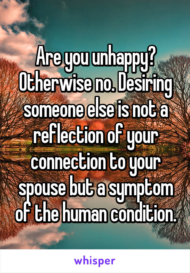 Are you unhappy? Otherwise no. Desiring someone else is not a reflection of your connection to your spouse but a symptom of the human condition.