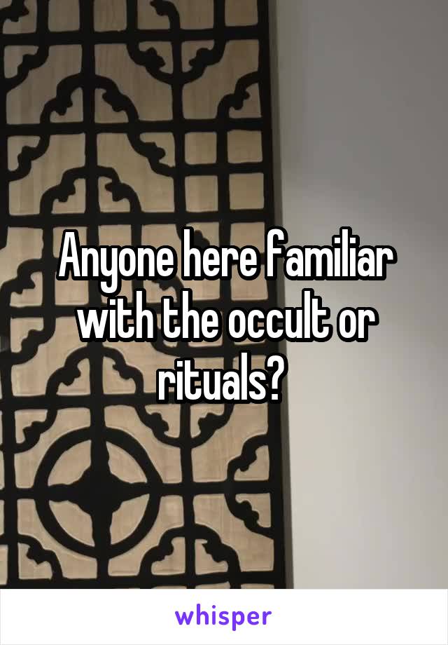 Anyone here familiar with the occult or rituals? 