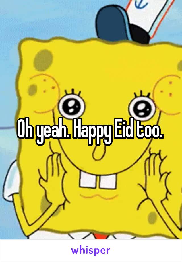 Oh yeah. Happy Eid too. 
