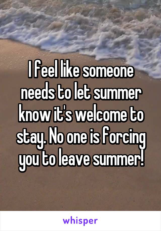 I feel like someone needs to let summer know it's welcome to stay. No one is forcing you to leave summer!