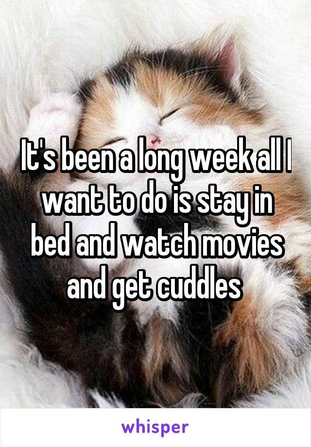 It's been a long week all I want to do is stay in bed and watch movies and get cuddles 