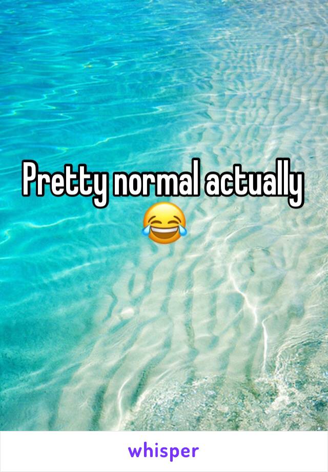 Pretty normal actually 😂