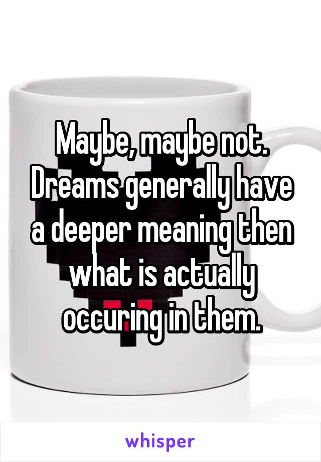 Maybe, maybe not. Dreams generally have a deeper meaning then what is actually occuring in them.