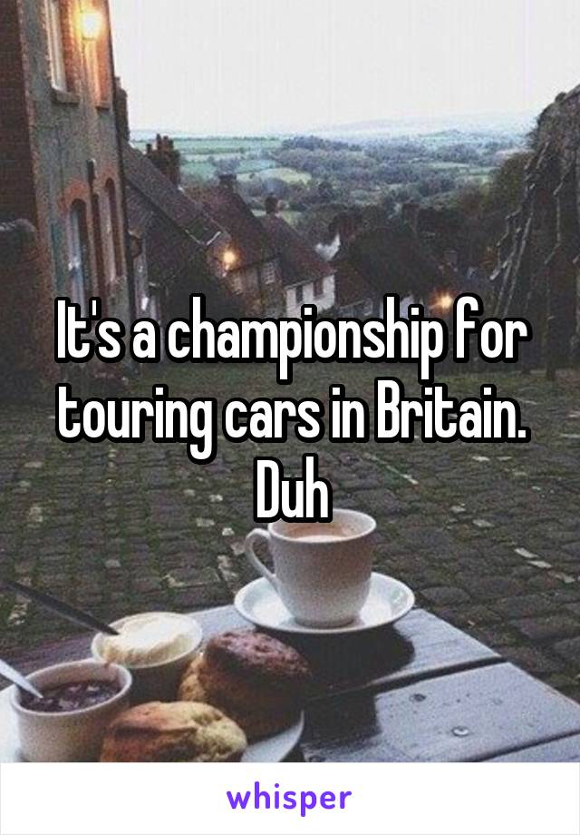 It's a championship for touring cars in Britain. Duh