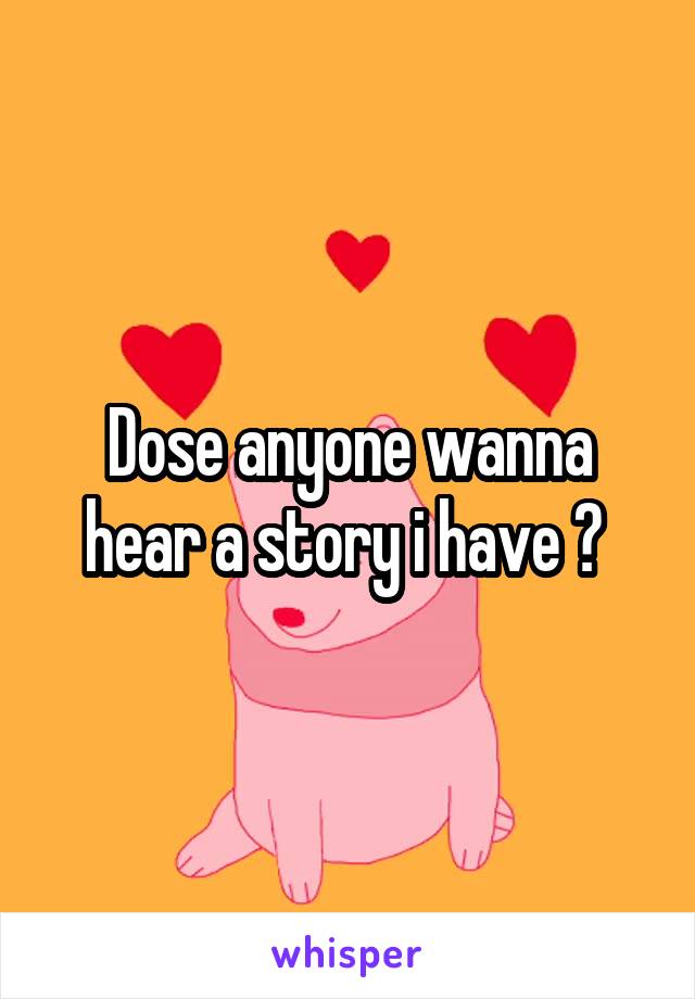 Dose anyone wanna hear a story i have ? 