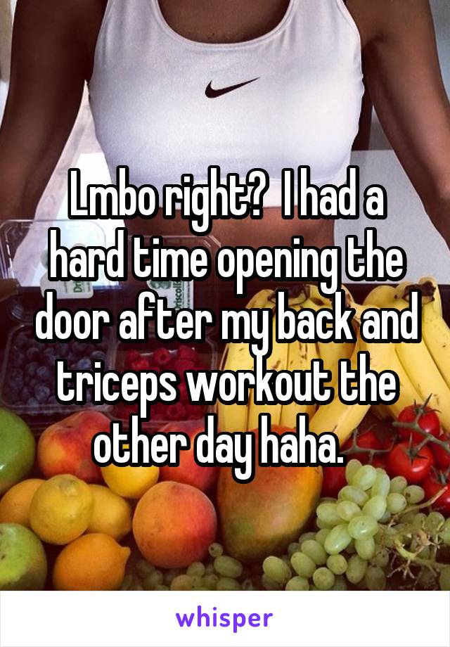 Lmbo right?  I had a hard time opening the door after my back and triceps workout the other day haha.  