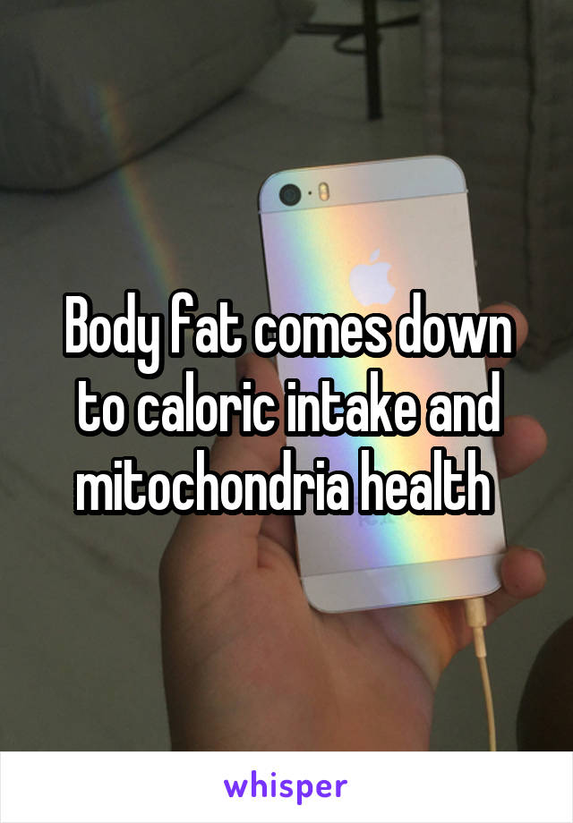 Body fat comes down to caloric intake and mitochondria health 