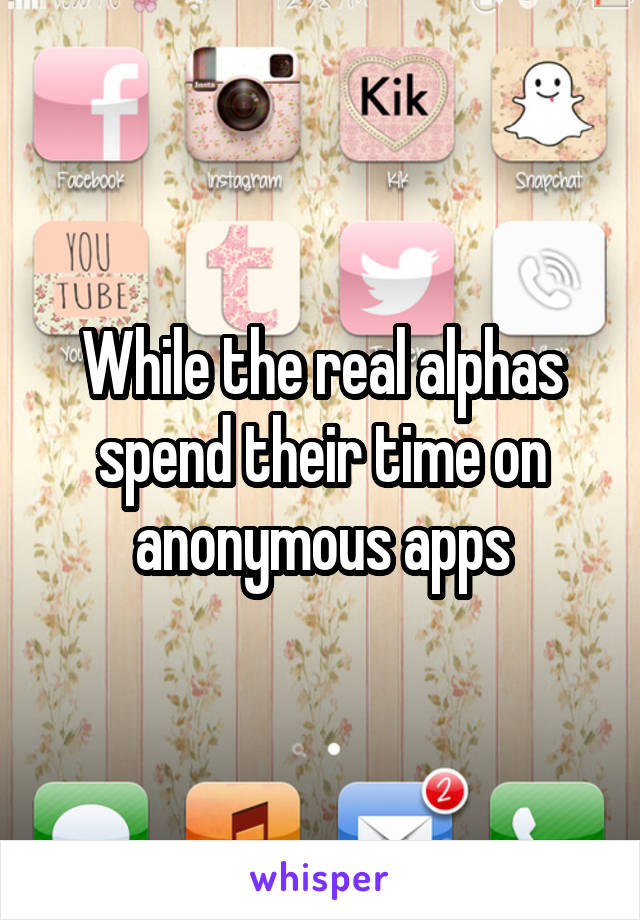While the real alphas spend their time on anonymous apps
